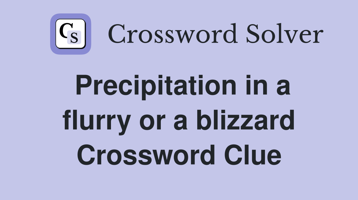 Precipitation in a flurry or a blizzard Crossword Clue