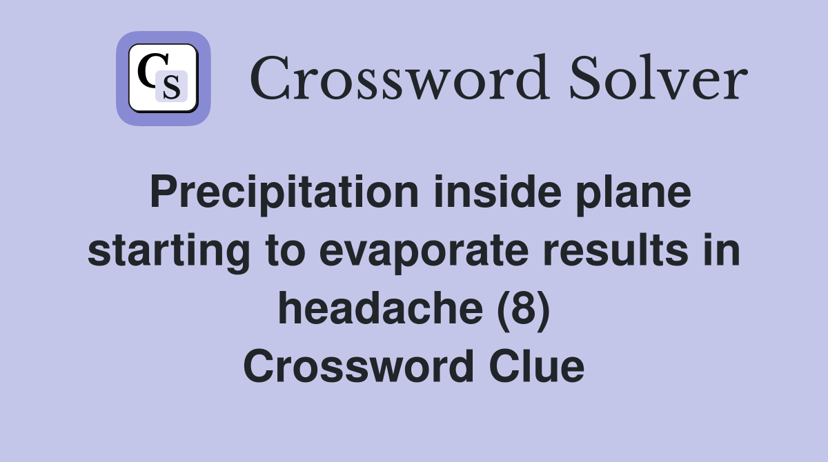 Precipitation inside plane starting to evaporate results in headache (8) Crossword Clue