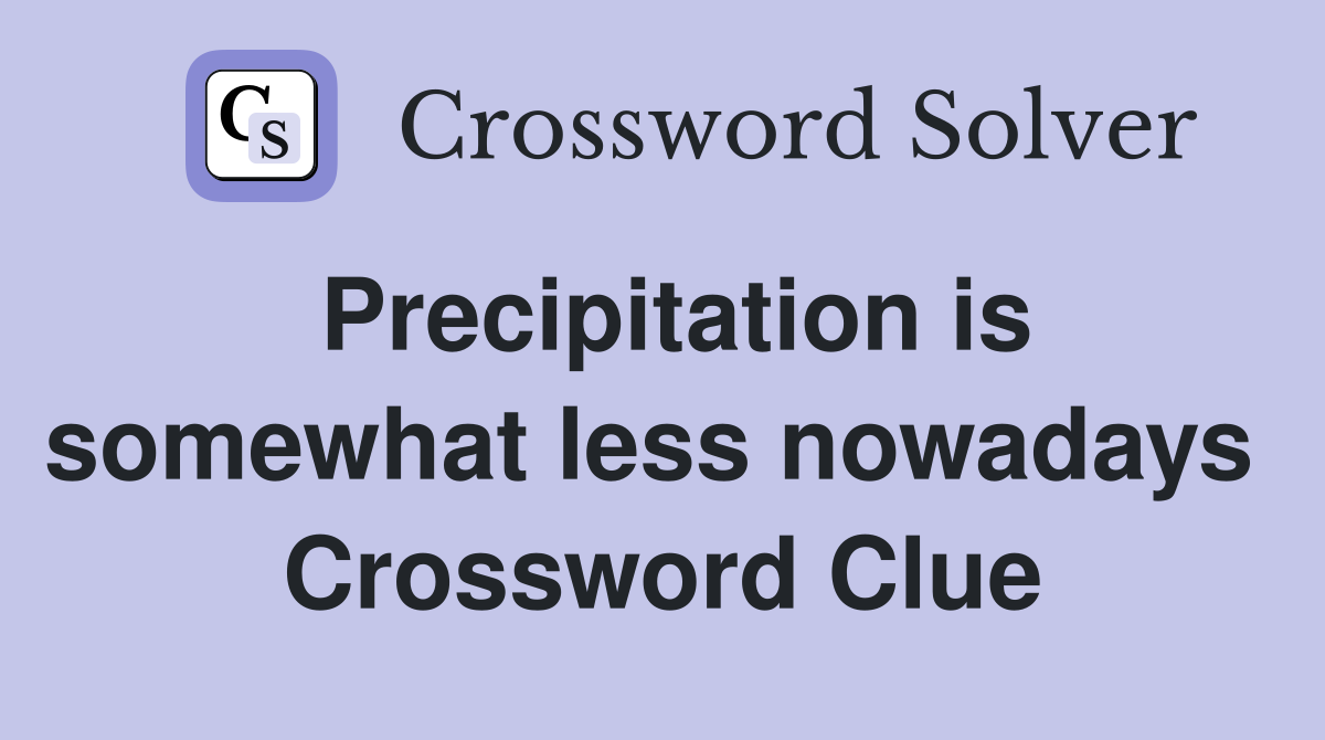 Precipitation is somewhat less nowadays  Crossword Clue