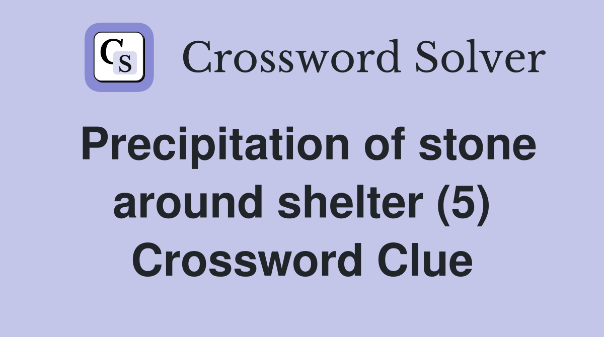 Precipitation of stone around shelter (5) Crossword Clue