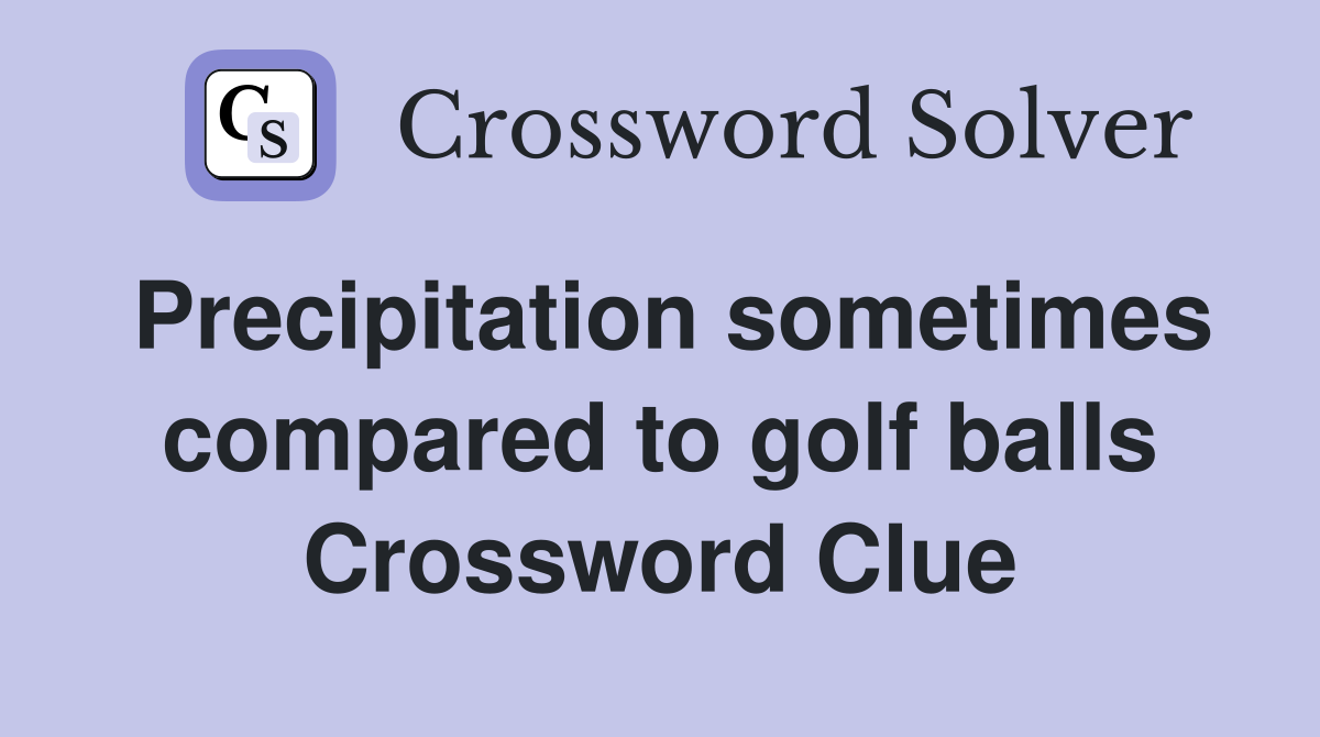 Precipitation sometimes compared to golf balls Crossword Clue