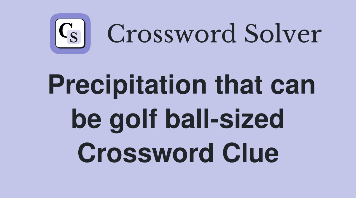 Precipitation that can be golf ball-sized Crossword Clue
