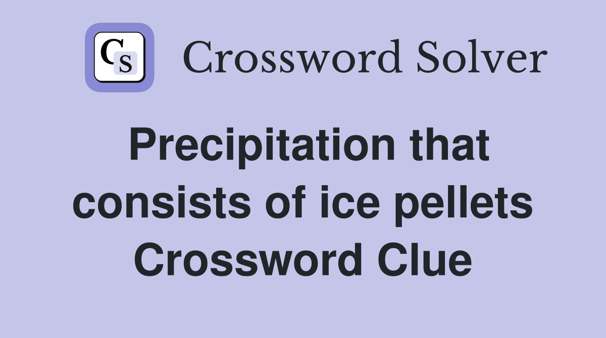 Precipitation that consists of ice pellets Crossword Clue