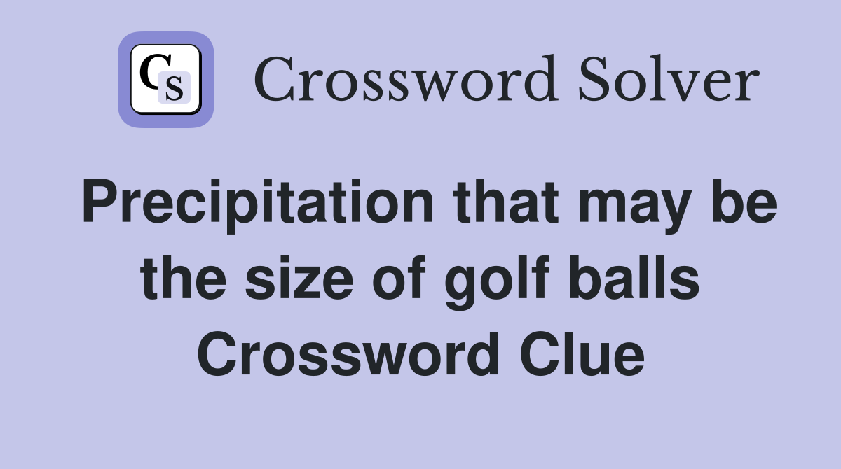 Precipitation that may be the size of golf balls Crossword Clue