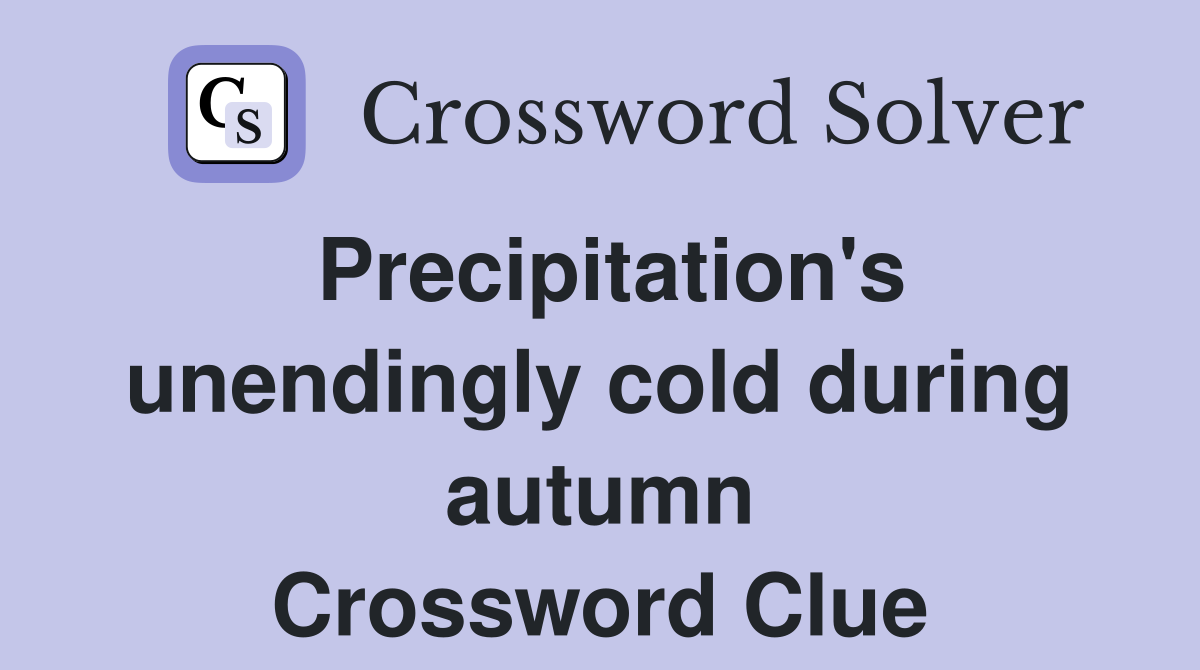 Precipitation's unendingly cold during autumn Crossword Clue