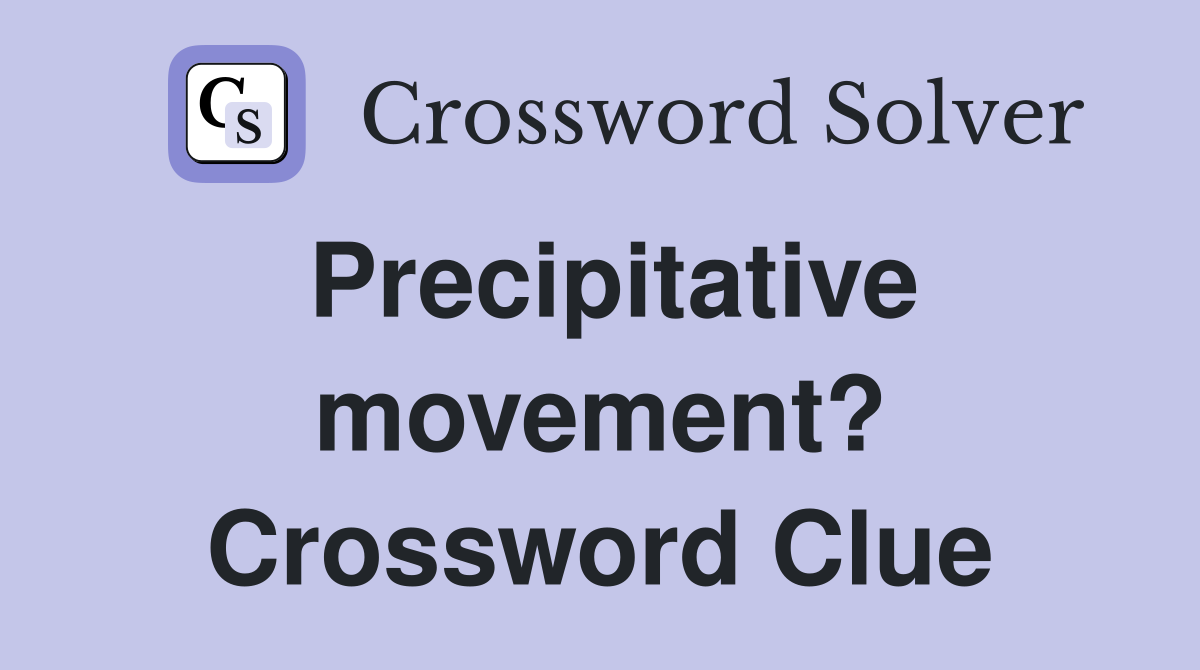 Precipitative movement? Crossword Clue