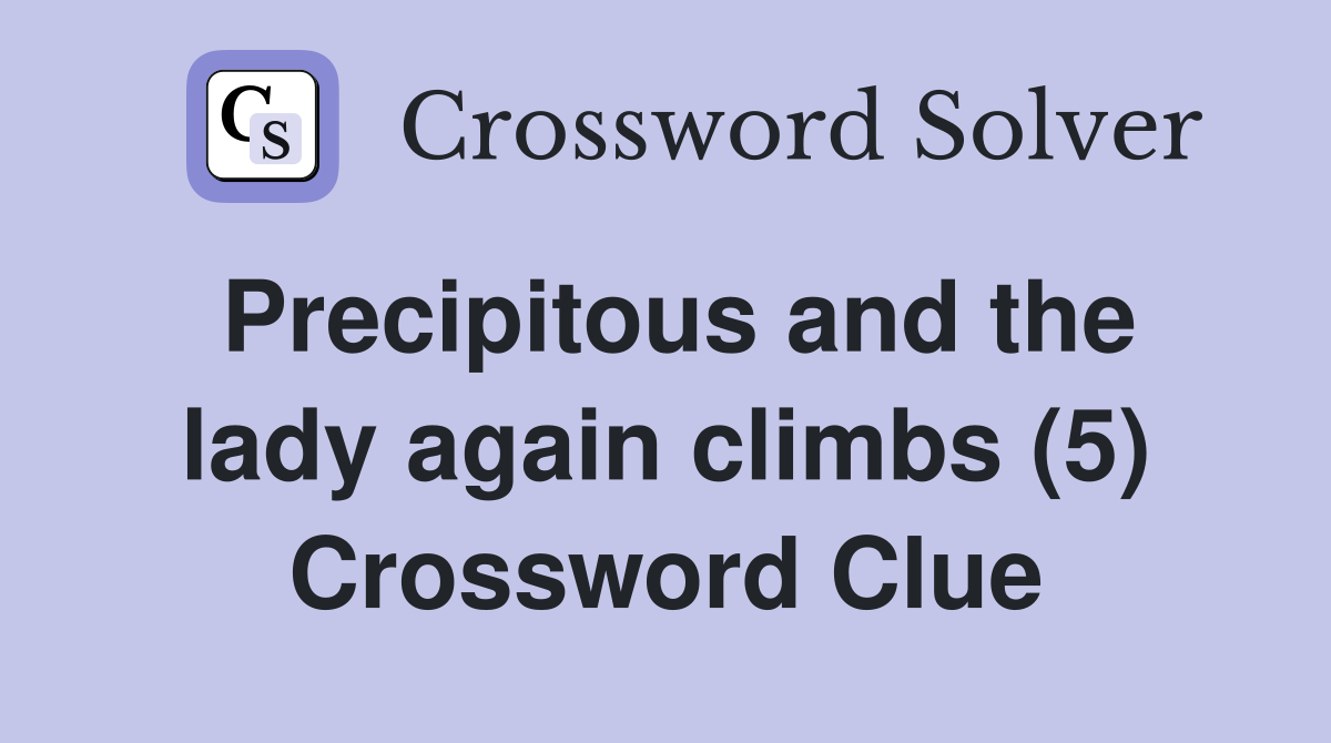Precipitous and the lady again climbs (5) Crossword Clue