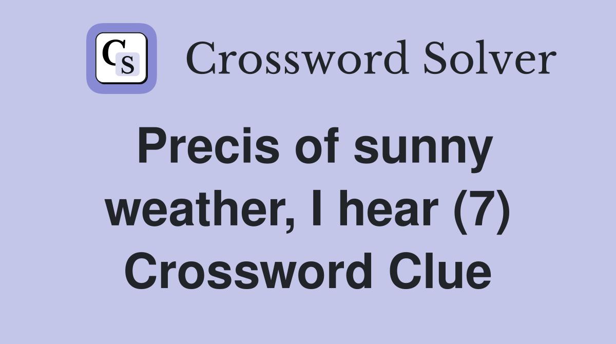 Precis of sunny weather, I hear (7) Crossword Clue