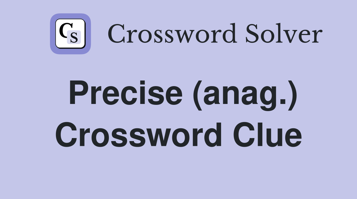 Precise (anag.) Crossword Clue