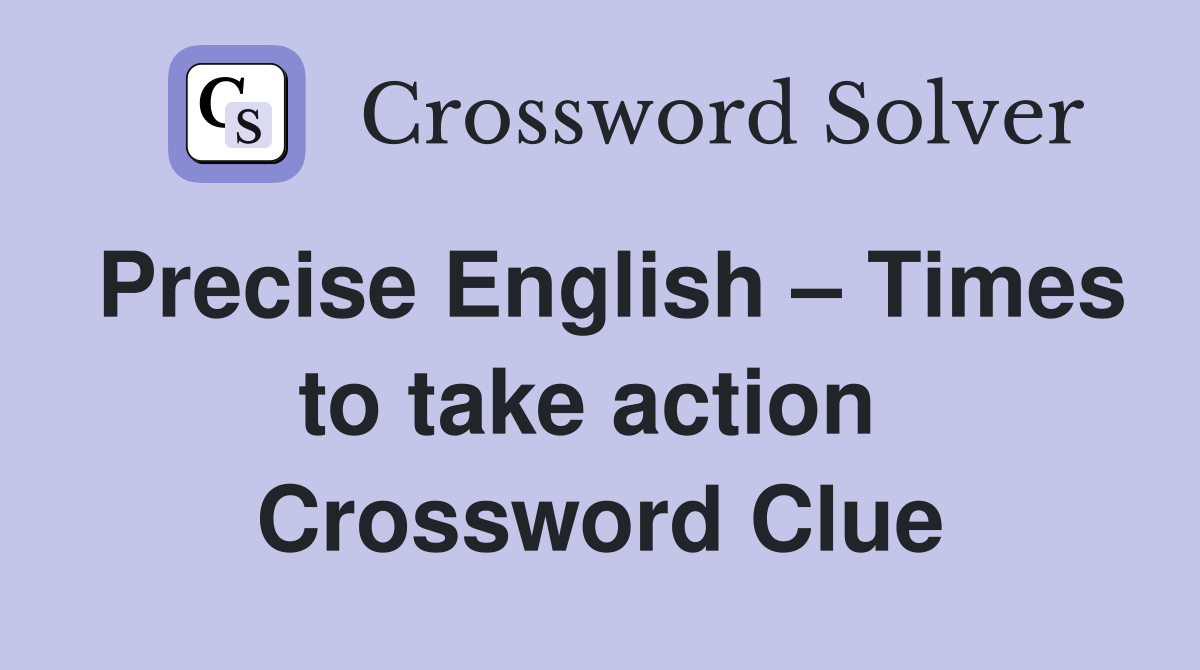 Precise English – Times to take action  Crossword Clue