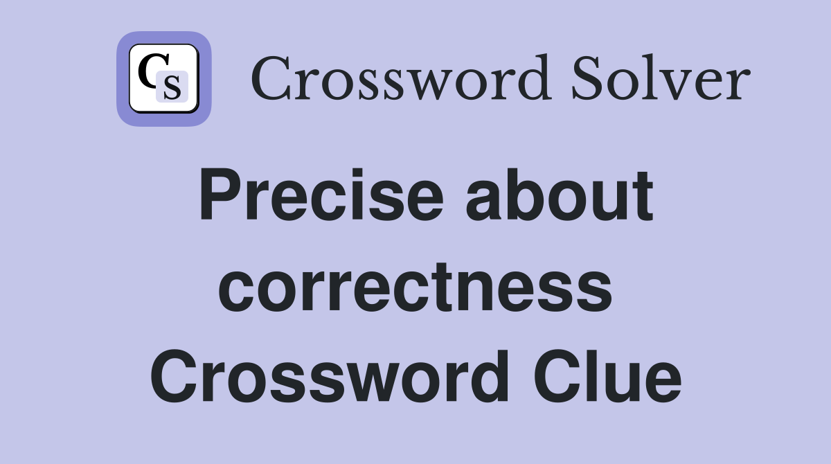 Precise about correctness Crossword Clue
