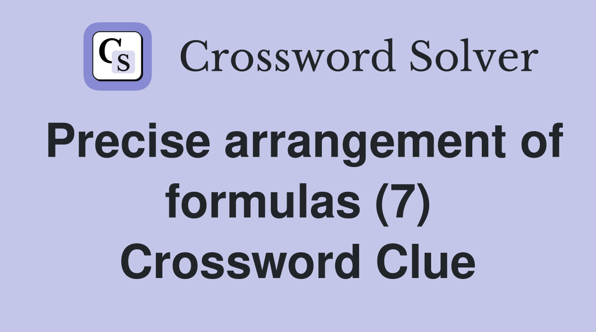 Precise arrangement of formulas (7) Crossword Clue
