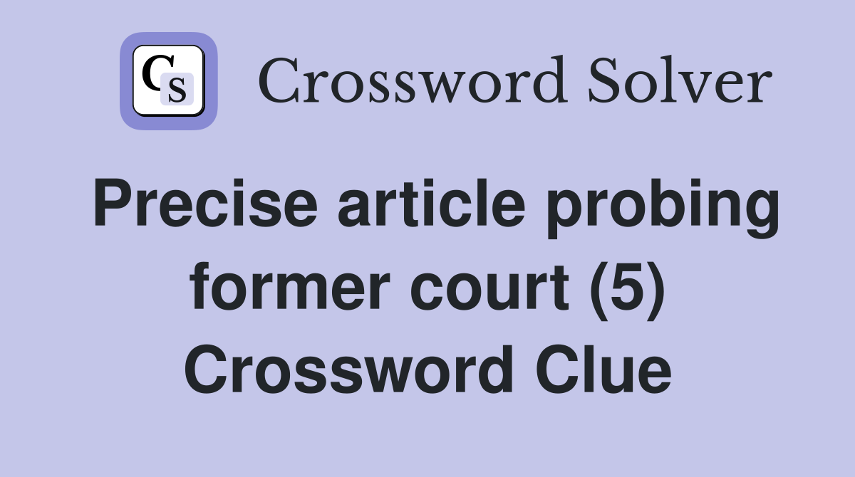 Precise article probing former court (5) Crossword Clue