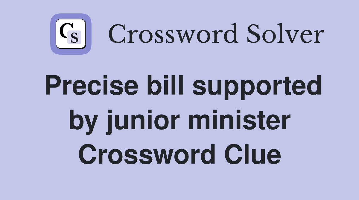 Precise bill supported by junior minister Crossword Clue