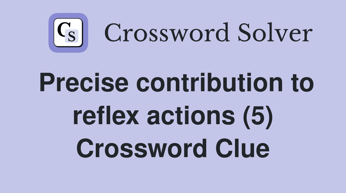 Precise contribution to reflex actions (5) Crossword Clue