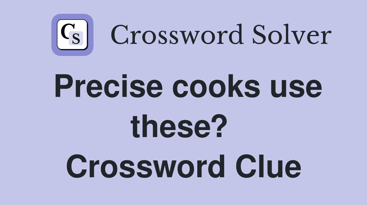 Precise cooks use these?  Crossword Clue