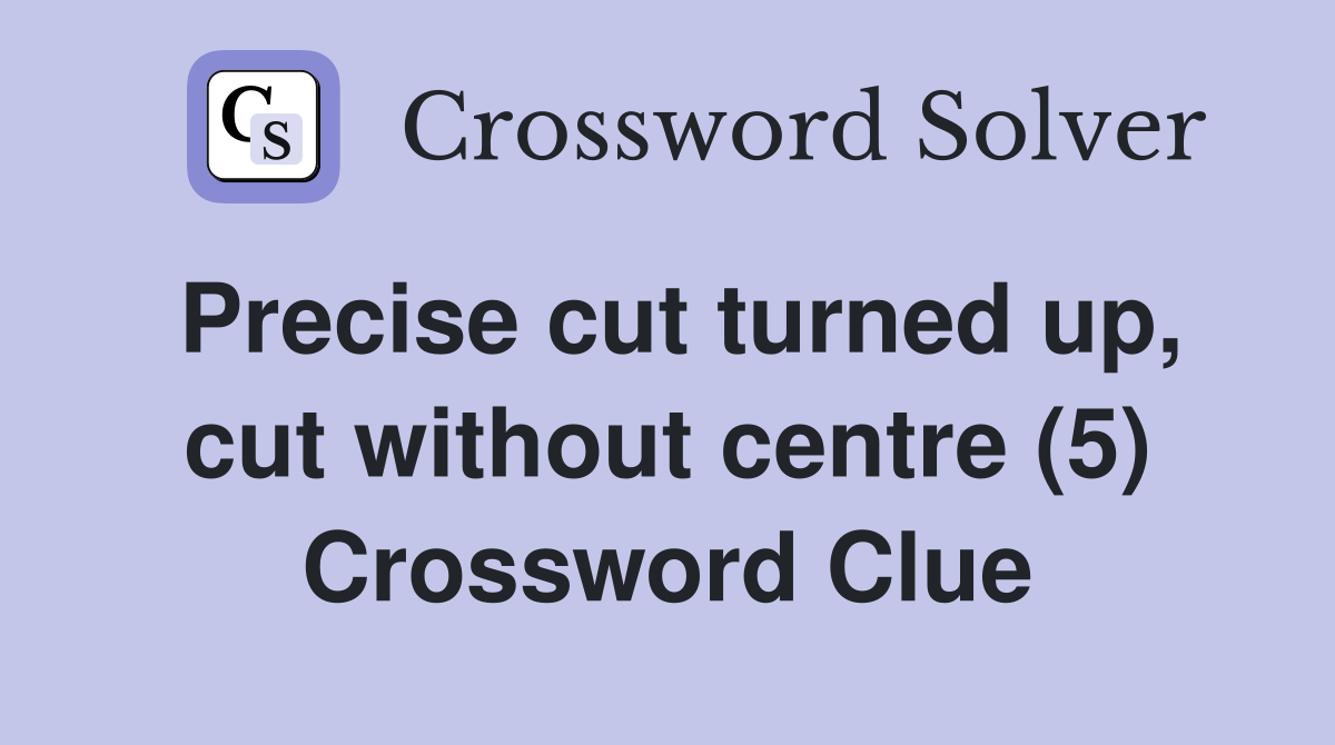 Precise cut turned up, cut without centre (5) Crossword Clue