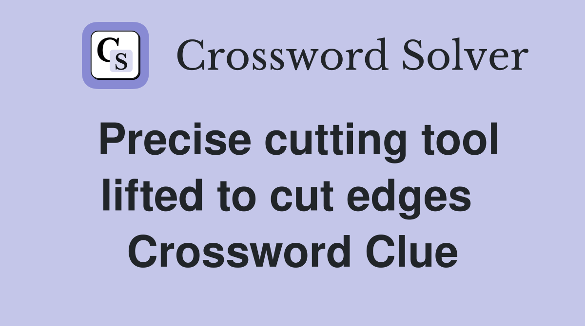 Precise cutting tool lifted to cut edges  Crossword Clue