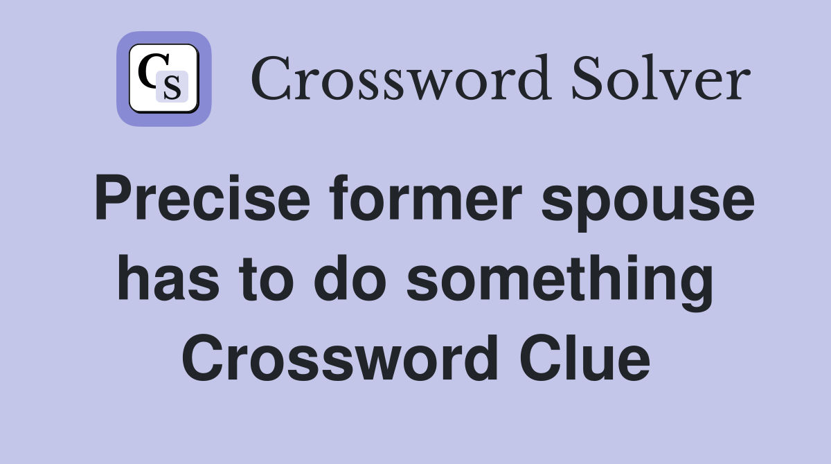 Precise former spouse has to do something Crossword Clue