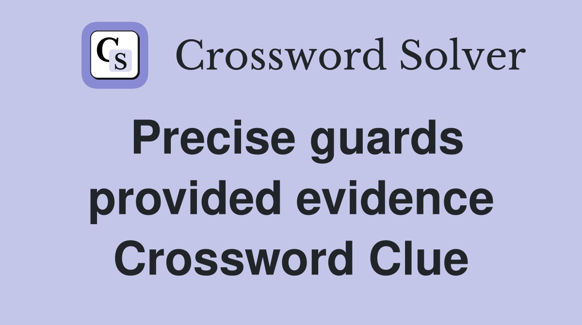 Precise guards provided evidence Crossword Clue