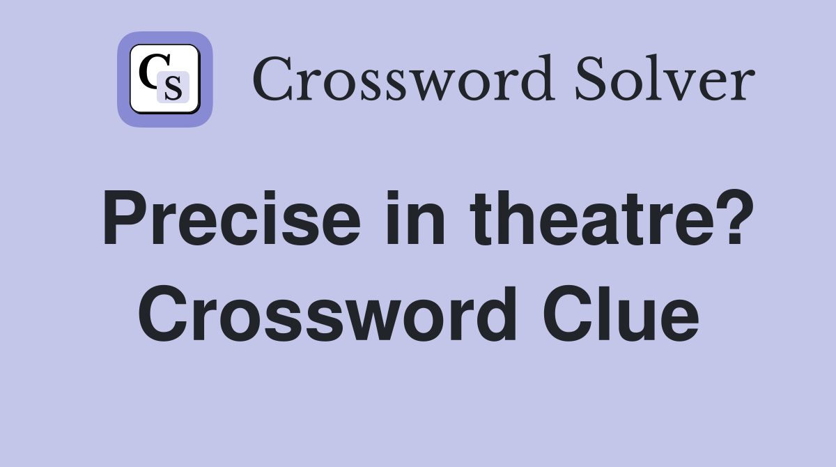 Precise in theatre? Crossword Clue