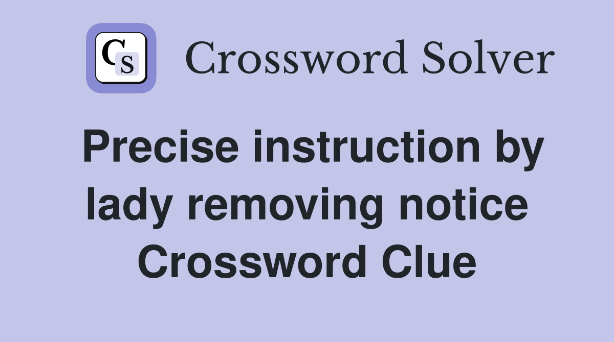 Precise instruction by lady removing notice Crossword Clue