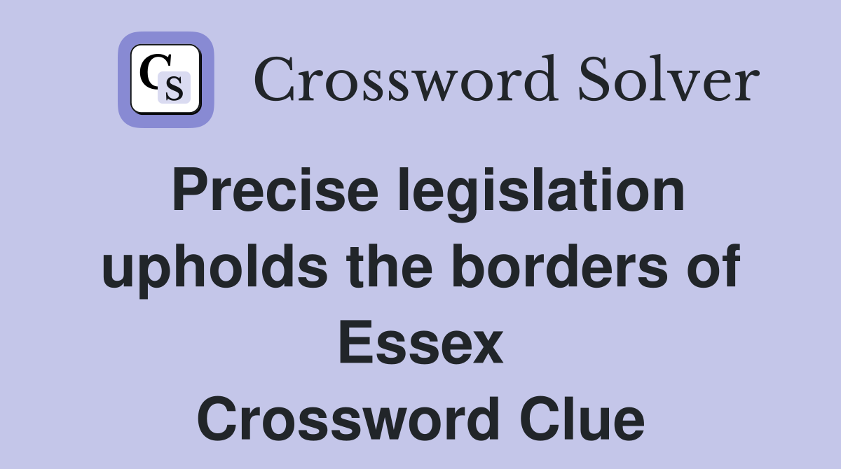 Precise legislation upholds the borders of Essex Crossword Clue
