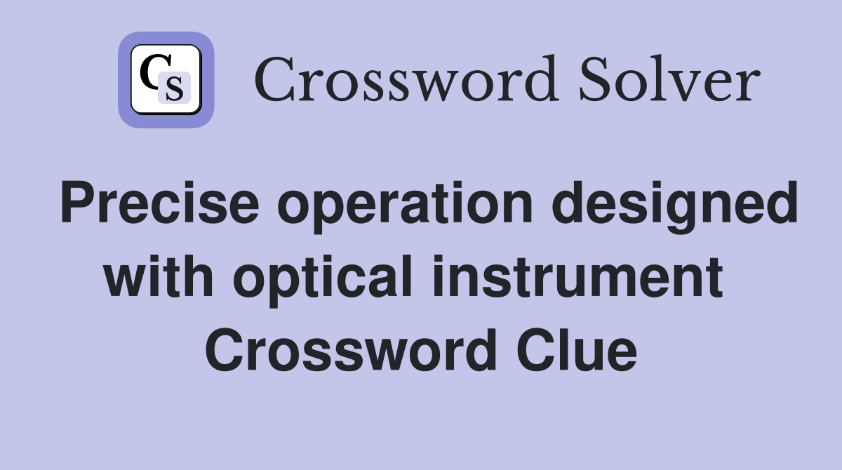 Precise operation designed with optical instrument  Crossword Clue
