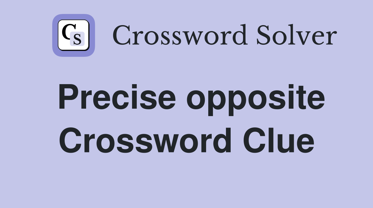 Precise opposite Crossword Clue