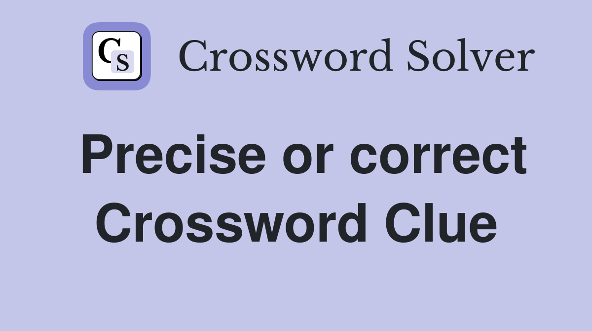 Precise or correct Crossword Clue