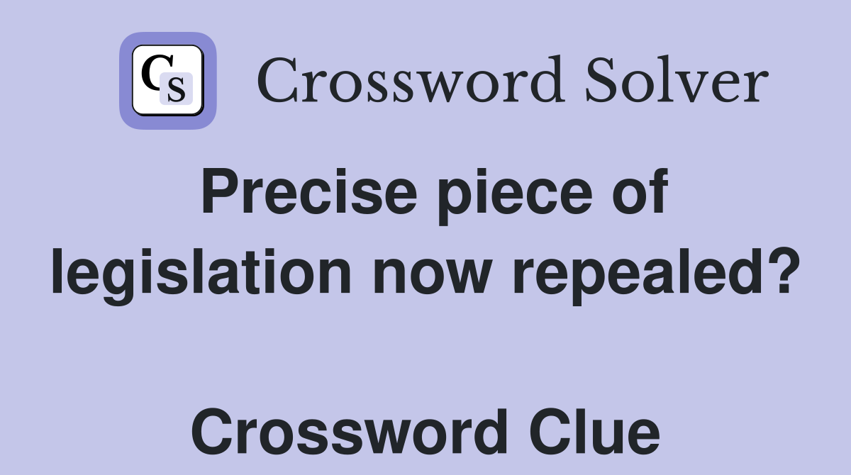 Precise piece of legislation now repealed?  Crossword Clue