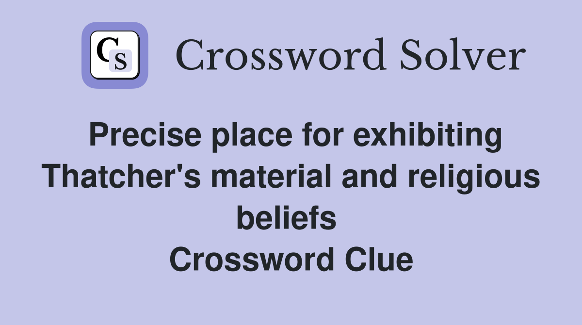 Precise place for exhibiting Thatcher's material and religious beliefs  Crossword Clue
