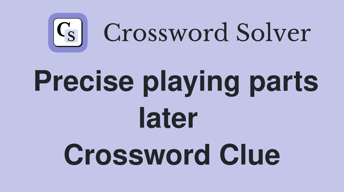 Precise playing parts later  Crossword Clue