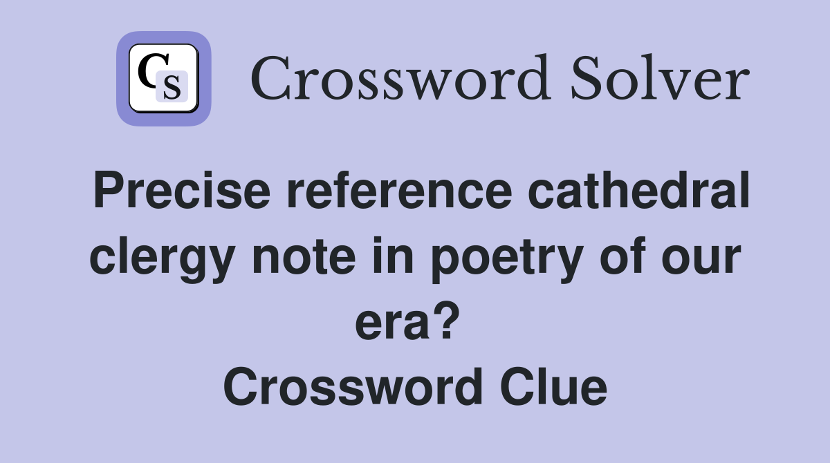 Precise reference cathedral clergy note in poetry of our era?  Crossword Clue