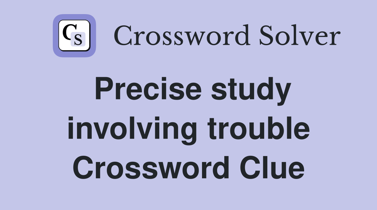 Precise study involving trouble Crossword Clue