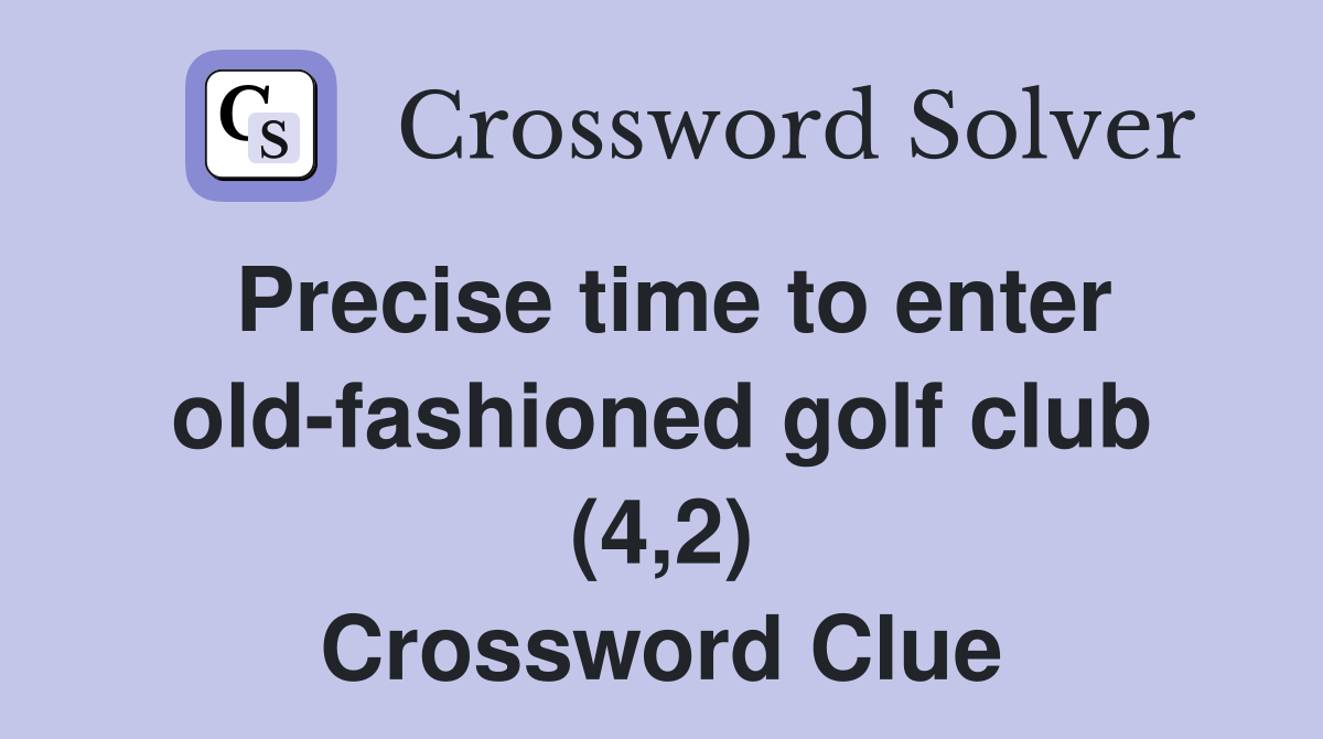 Precise time to enter old-fashioned golf club (4,2) Crossword Clue