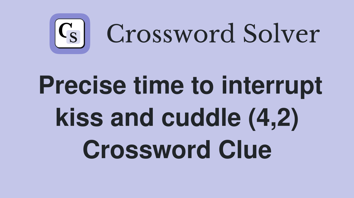 Precise time to interrupt kiss and cuddle (4,2) Crossword Clue