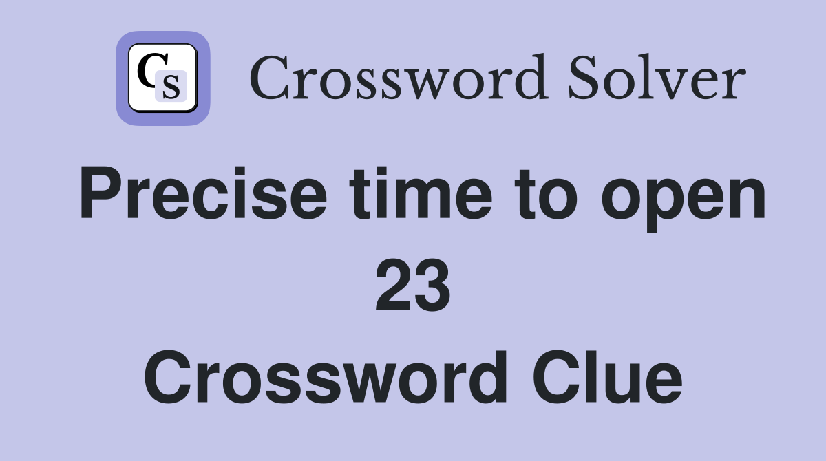 Precise time to open 23 Crossword Clue