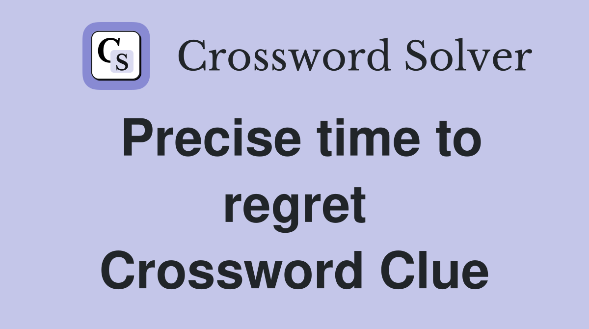 Precise time to regret Crossword Clue