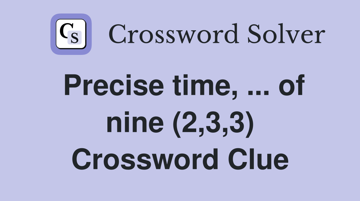 Precise time, ... of nine (2,3,3) Crossword Clue