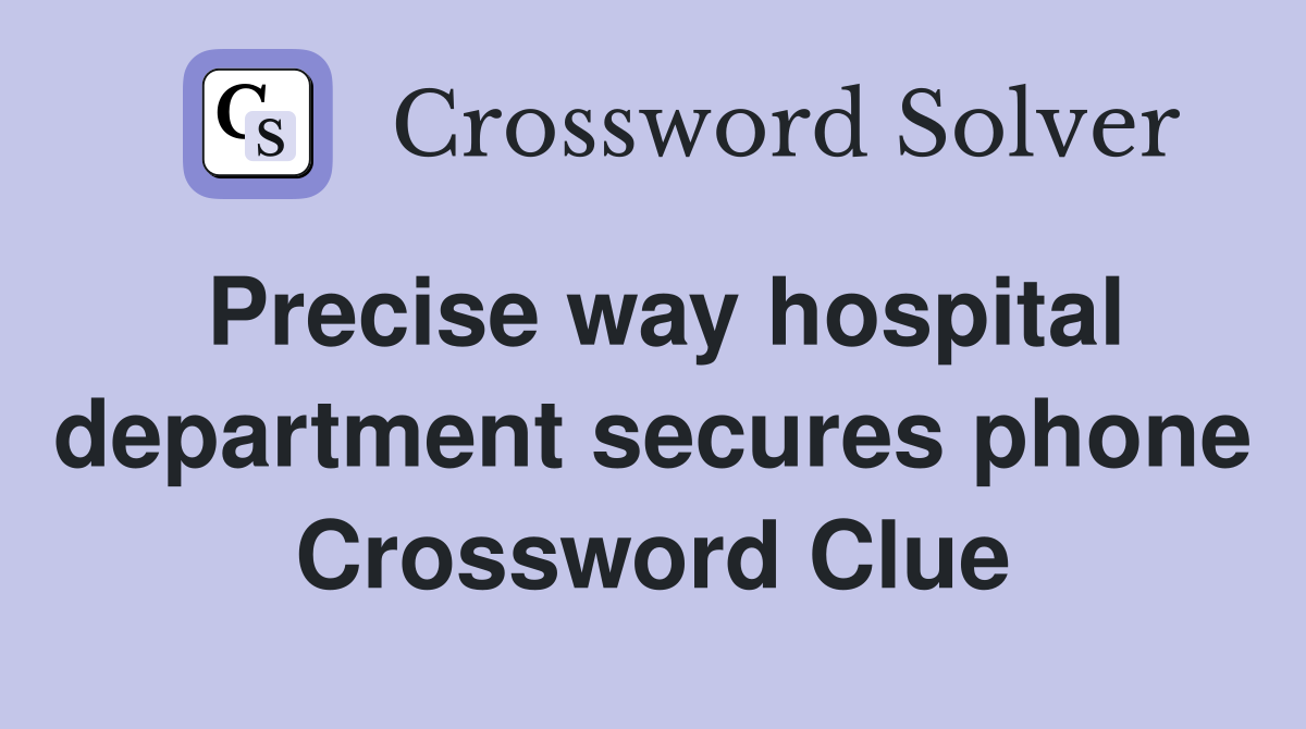 Precise way hospital department secures phone Crossword Clue