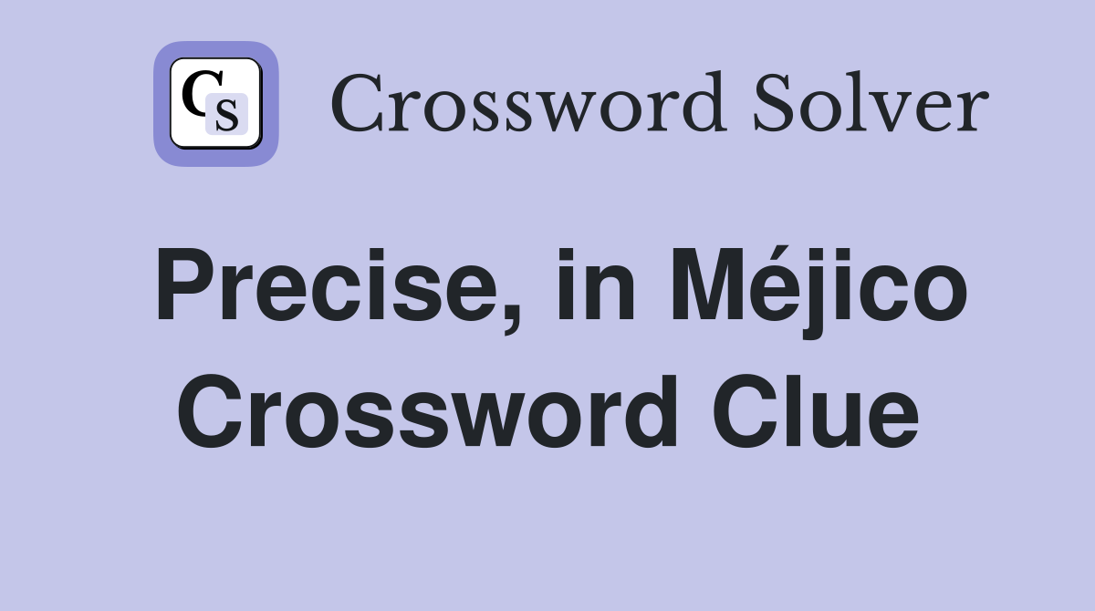 Precise, in Méjico Crossword Clue