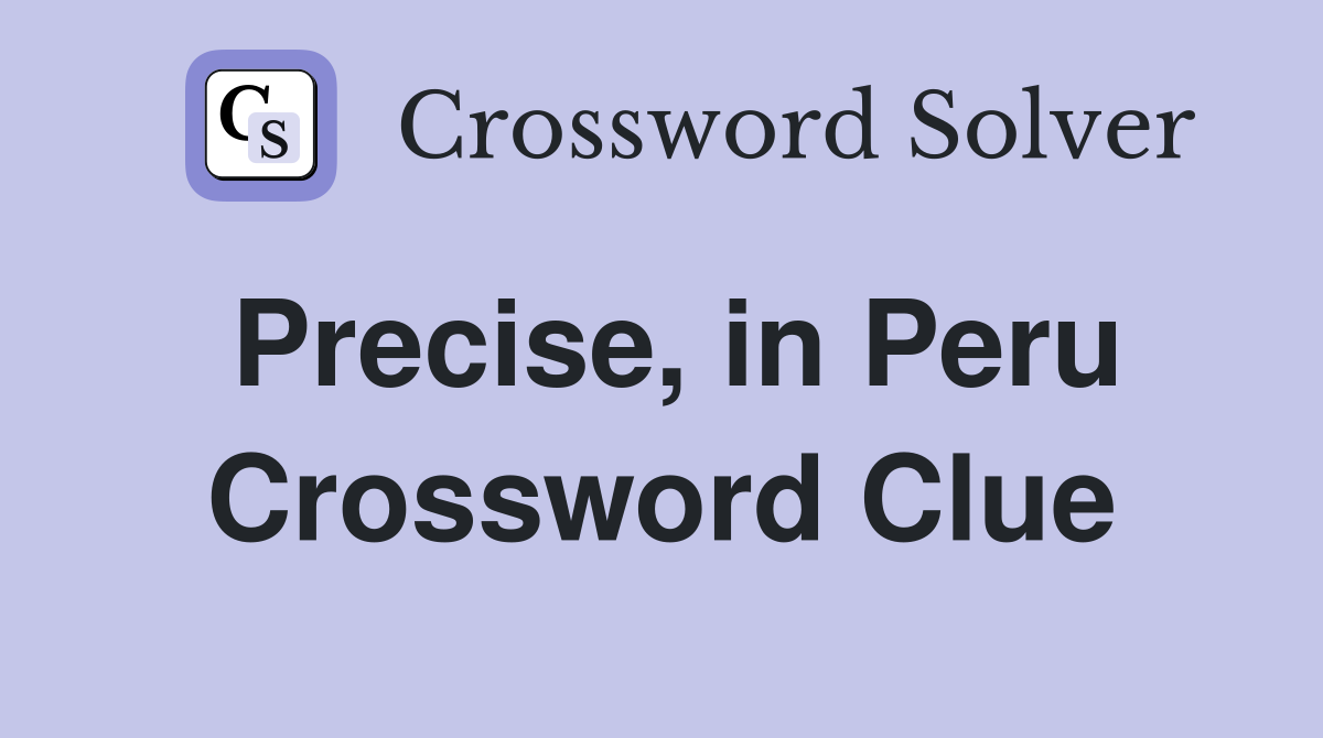 Precise, in Peru Crossword Clue