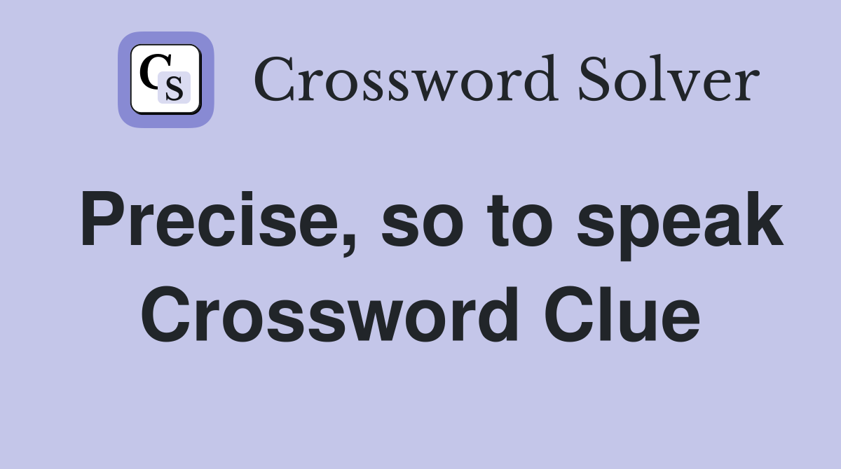 Precise, so to speak Crossword Clue