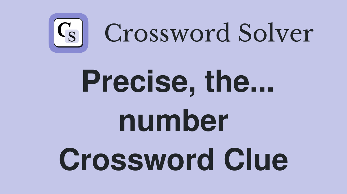 Precise, the... number Crossword Clue