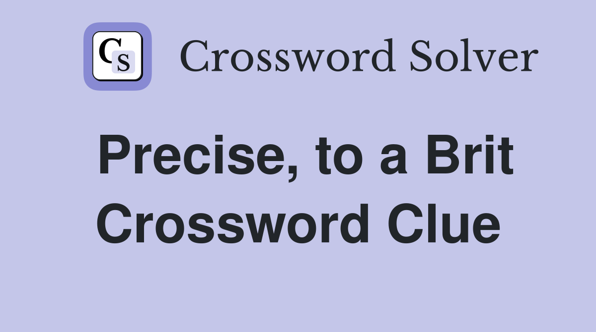 Precise, to a Brit Crossword Clue