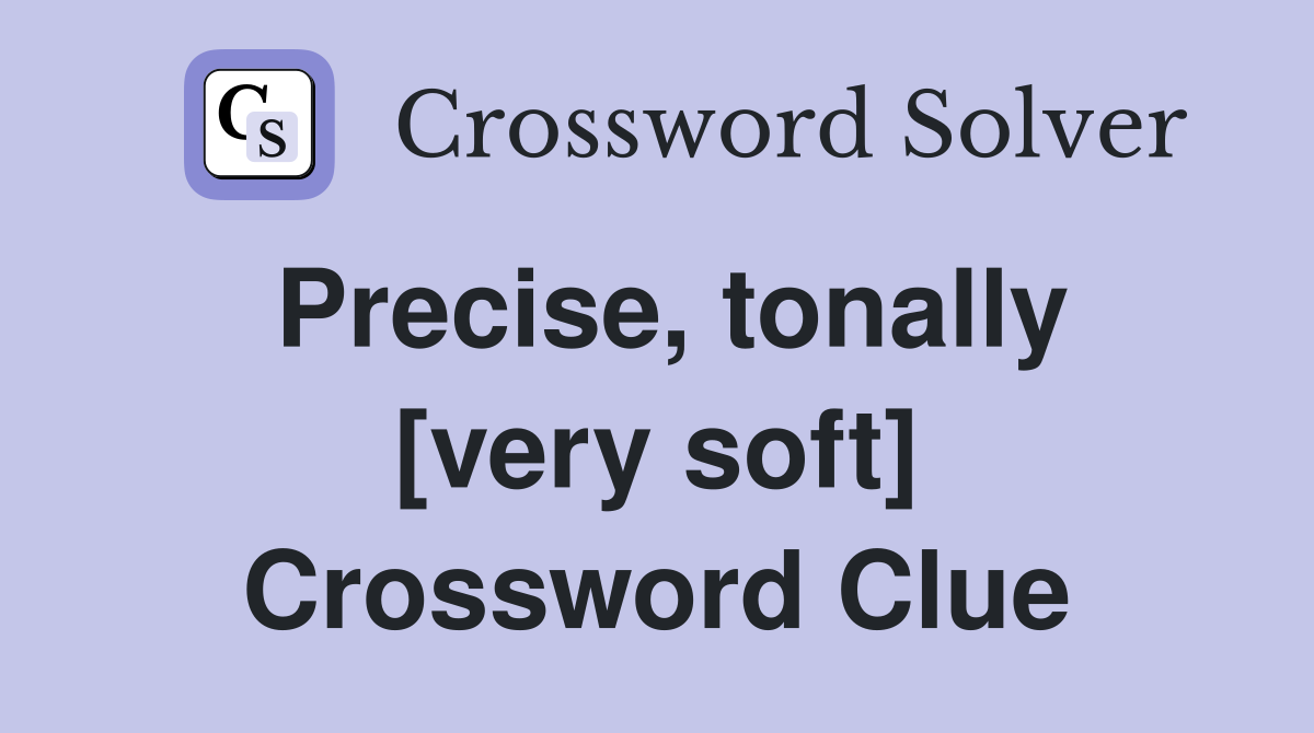 Precise, tonally [very soft] Crossword Clue