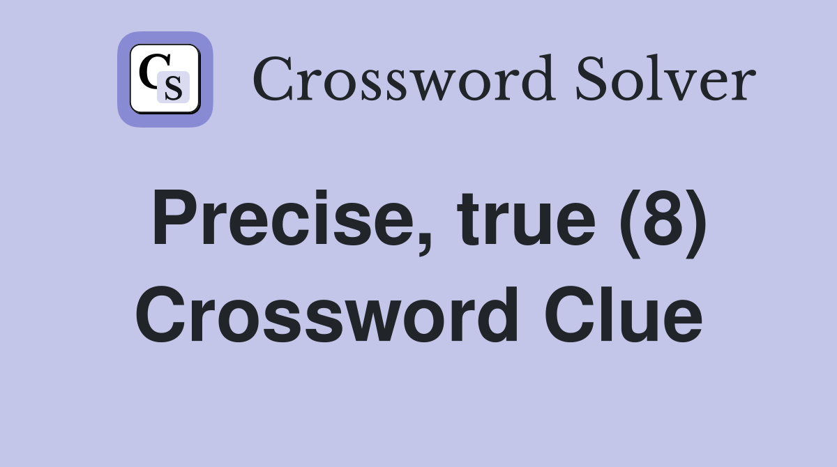 Precise, true (8) Crossword Clue