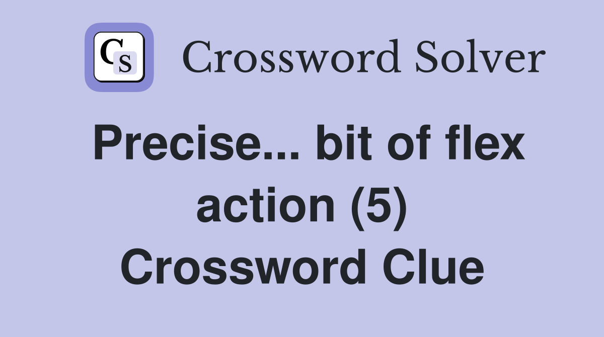 Precise... bit of flex action (5) Crossword Clue