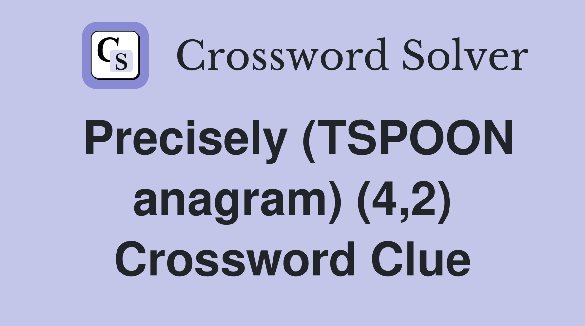 Precisely (TSPOON anagram) (4,2) Crossword Clue
